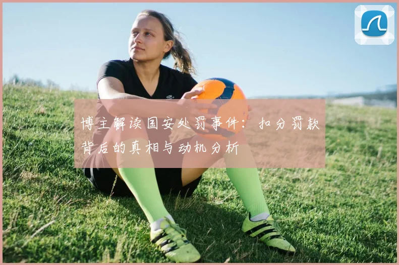 博主解读国安处罚事件：扣分罚款背后的真相与动机分析