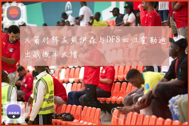 火箭对阵灰熊伊森与DFS回归霍勒迪出战概率大增