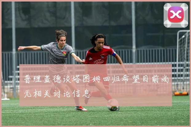 普理查德谈塔图姆回归希望目前尚无相关讨论信息