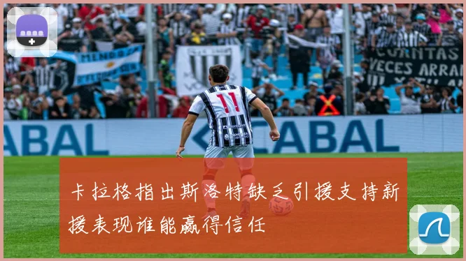 卡拉格指出斯洛特缺乏引援支持新援表现谁能赢得信任